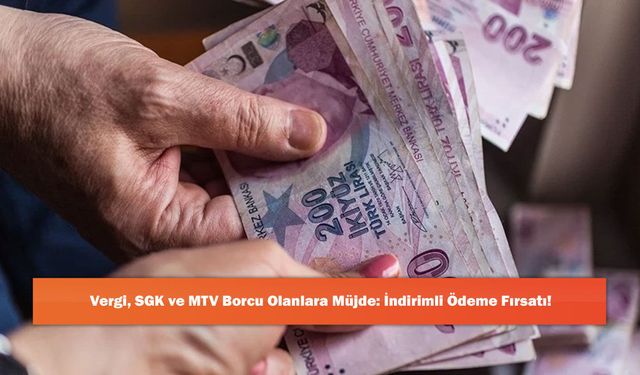 Vergi, SGK ve MTV Borcu Olanlara Müjde: İndirimli Ödeme Fırsatı!