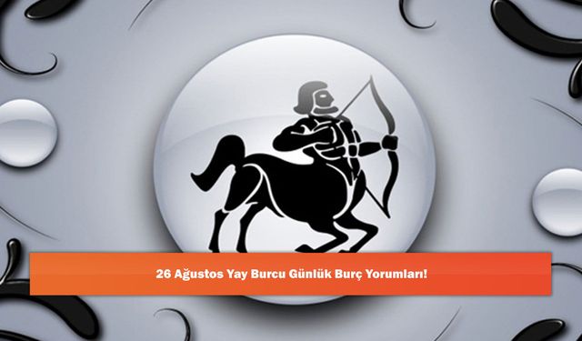 26 Ağustos Yay Burcu Günlük Burç Yorumları!