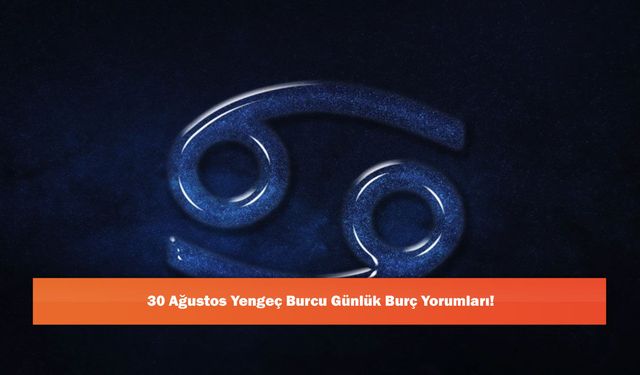 30 Ağustos Yengeç Burcu Günlük Burç Yorumları!
