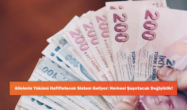 Ailelerin Yükünü Hafifletecek Sistem Geliyor: Herkesi Şaşırtacak Değişiklik!