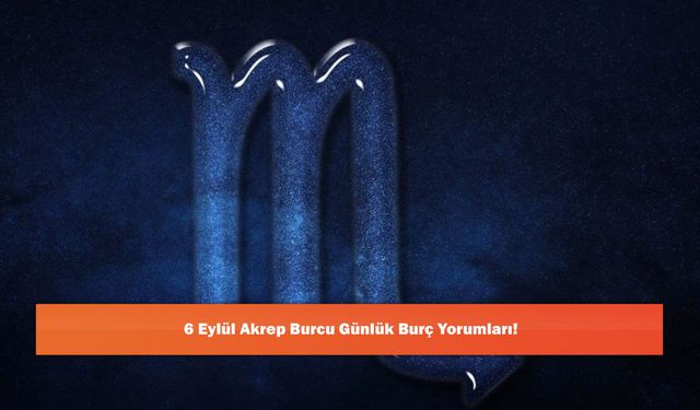 6 Eylül Akrep Burcu Günlük Burç Yorumları!