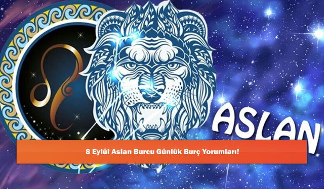 8 Eylül Aslan Burcu Günlük Burç Yorumları!