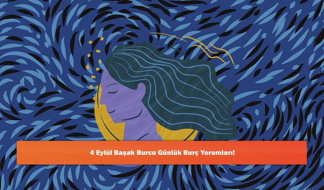 4 Eylül Başak Burcu Günlük Burç Yorumları!