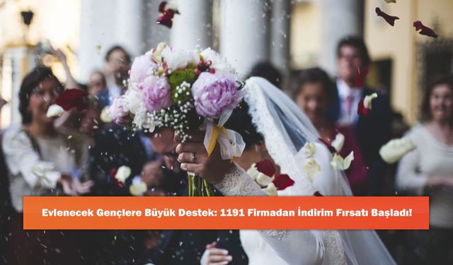 Evlenecek Gençlere Büyük Destek: 1191 Firmadan İndirim Fırsatı Başladı!