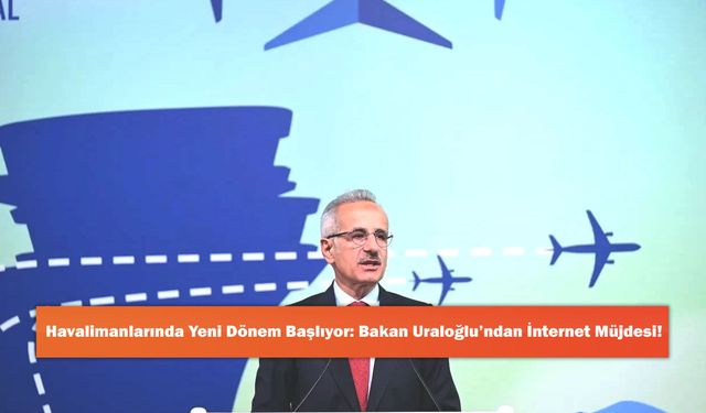 Havalimanlarında Yeni Dönem Başlıyor: Bakan Uraloğlu’ndan İnternet Müjdesi!