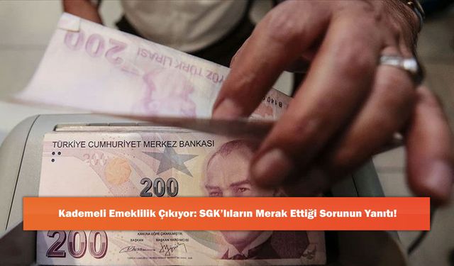 Kademeli Emeklilik Çıkıyor: SGK’lıların Merak Ettiği Sorunun Yanıtı!