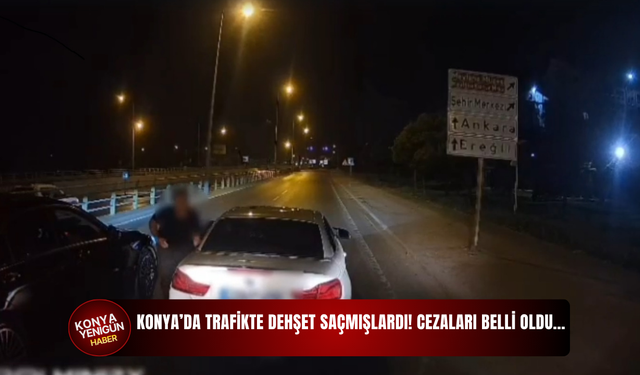 Konya’da trafikte dehşet saçmışlardı! Cezaları belli oldu…