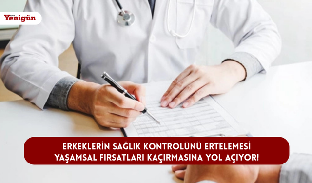 Erkeklerin sağlık kontrolünü ertelemesi yaşamsal fırsatları kaçırmasına yol açıyor!