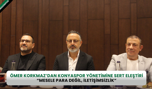 Ömer Korkmaz’dan Konyaspor yönetimine sert eleştiri: “Mesele para değil, iletişimsizlik”