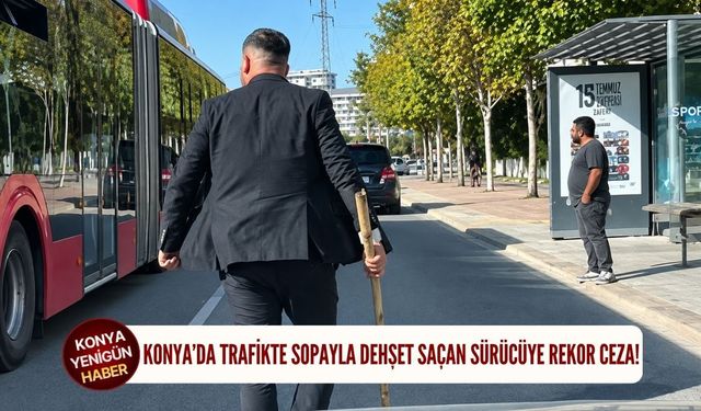 Konya’da trafikte sopayla dehşet saçan sürücüye rekor ceza!