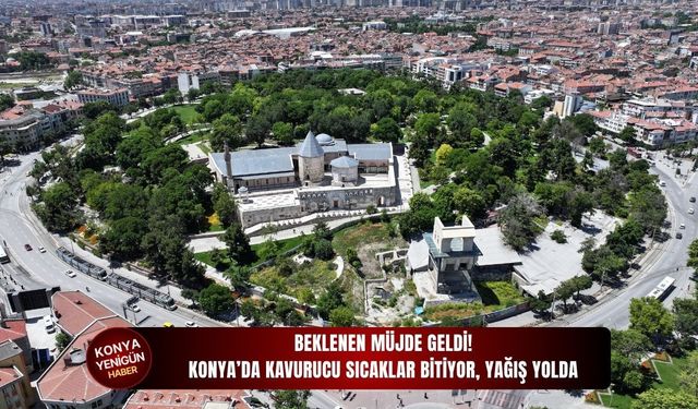 Konya’da kavurucu sıcaklar bitiyor, yağış yolda!