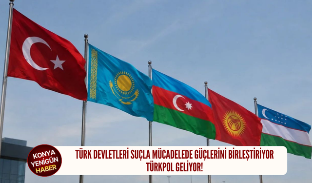 Türk devletleri suçla mücadelede güçlerini birleştiriyor: TÜRKPOL geliyor!