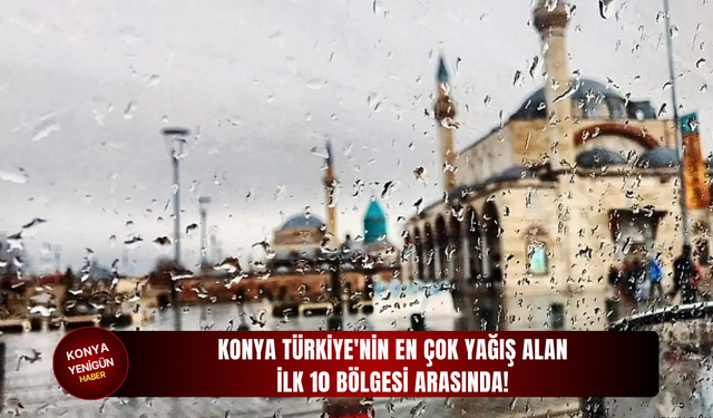 Konya Türkiye'nin en çok yağış alan ilk 10 bölgesi arasında!