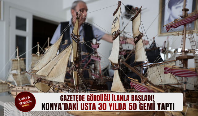 Gazetede gördüğü ilanla başladı! Konya’daki usta 30 yılda 50 gemi yaptı