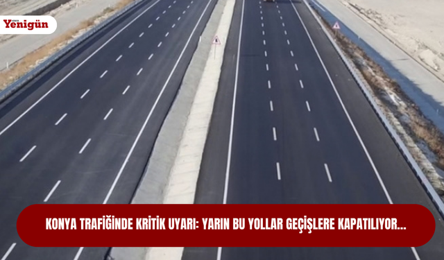 Konya trafiğinde kritik uyarı: Yarın bu yollar geçişlere kapatılıyor…