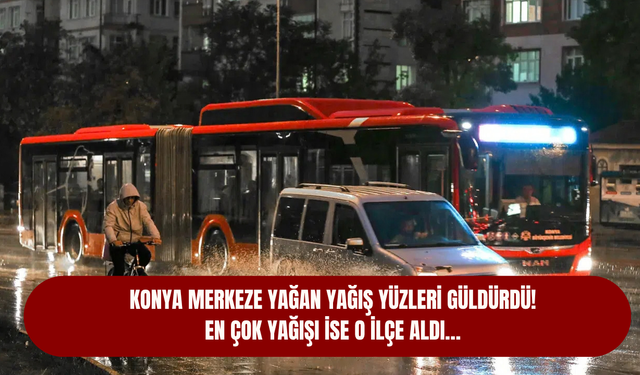 Konya merkeze yağan yağış yüzleri güldürdü! En çok yağışı ise o ilçe aldı…