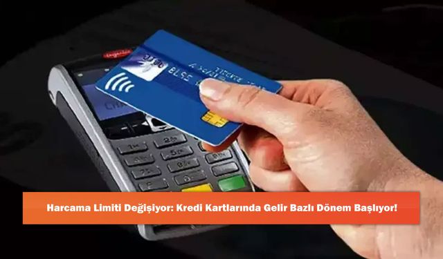 Harcama Limiti Değişiyor: Kredi Kartlarında Gelir Bazlı Dönem Başlıyor!