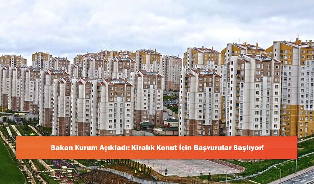 Bakan Kurum Açıkladı: Kiralık Konut İçin Başvurular Başlıyor!