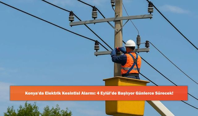 Konya'da Elektrik Kesintisi Alarmı: 4 Eylül’de Başlıyor Günlerce Sürecek!