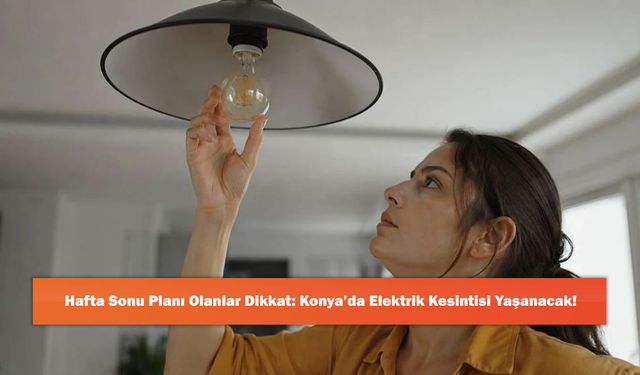 Hafta Sonu Planı Olanlar Dikkat: Konya’da Elektrik Kesintisi Yaşanacak!