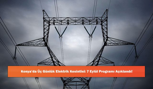 Konya’da Üç Günlük Elektrik Kesintisi: 7 Eylül Programı Açıklandı!