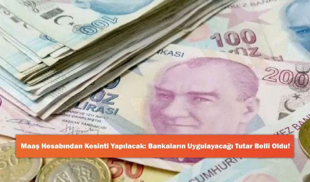Maaş Hesabından Kesinti Yapılacak: Bankaların Uygulayacağı Tutar Belli Oldu!