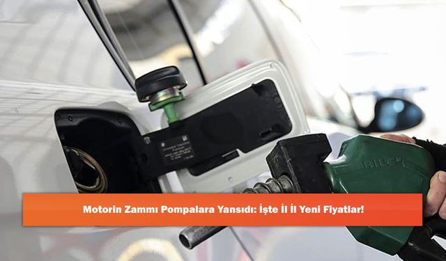 Motorin Zammı Pompalara Yansıdı: İşte İl İl Yeni Fiyatlar!