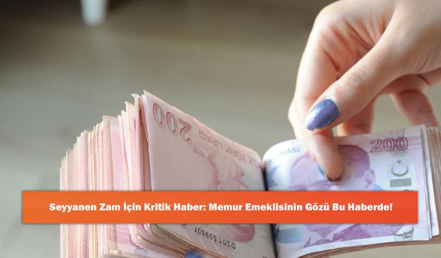 Seyyanen Zam İçin Kritik Haber: Memur Emeklisinin Gözü Bu Haberde!