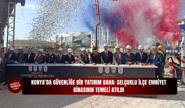 Konya’da güvenliğe bir yatırım daha: Selçuklu İlçe Emniyet Binasının temeli atıldı