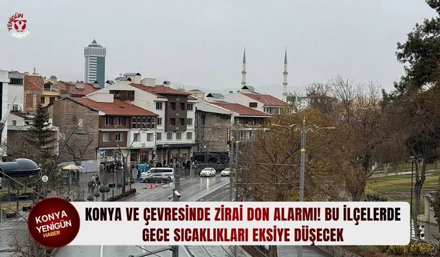 Konya ve çevresinde zirai don alarmı! Bu ilçelerde gece sıcaklıkları eksiye düşecek