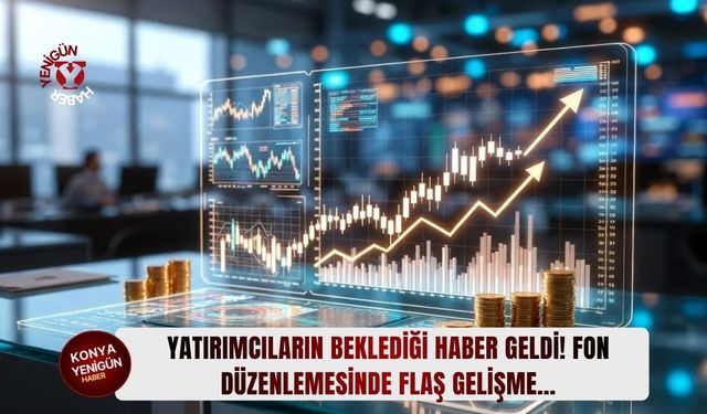 Yatırımcıların beklediği haber geldi! Fon düzenlemesinde flaş gelişme…