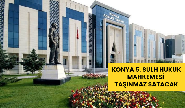 Konya 5. Sulh Hukuk Mahkemesi taşınmaz satacak
