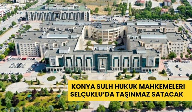 Konya Sulh Hukuk Mahkemeleri Selçuklu’da taşınmaz satacak