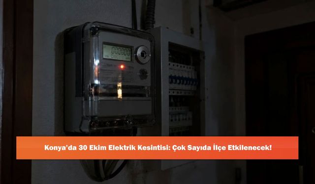 Konya’da 30 Ekim Elektrik Kesintisi: Çok Sayıda İlçe Etkilenecek!