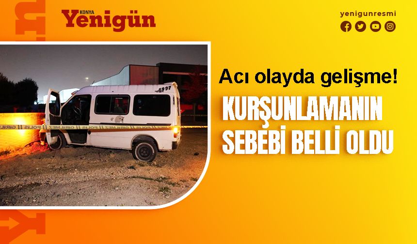 Konya'daki minibüs kurşunlamanın sebebi belli oldu