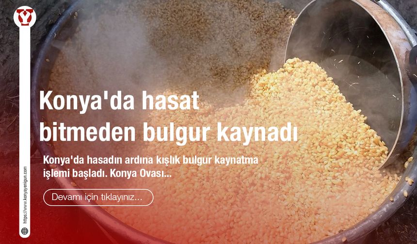 Konya'da hasat bitmeden bulgur kaynadı