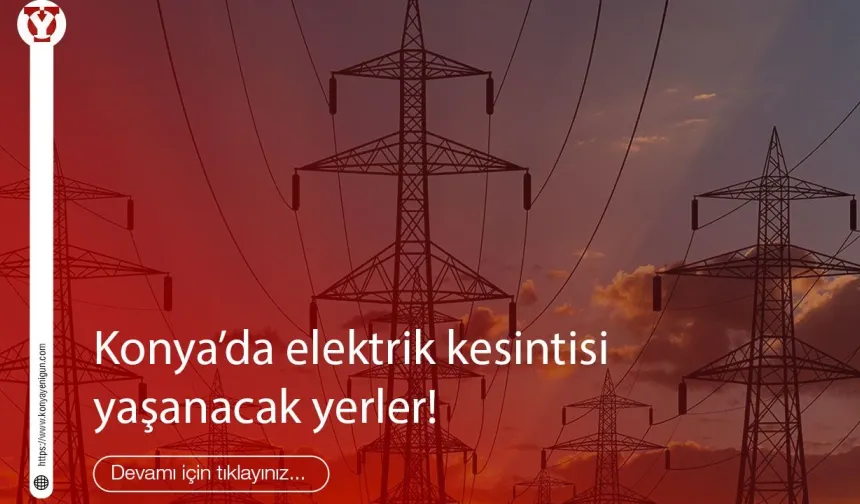 Bugün Konya'da elektrik kesintisi yaşanacak yerler!
