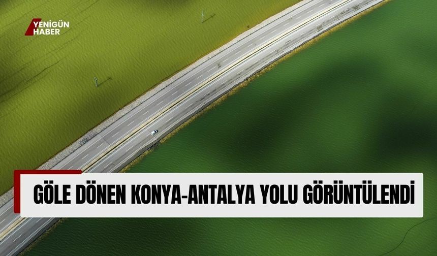 Göle dönen Konya-Antalya yolu görüntülendi
