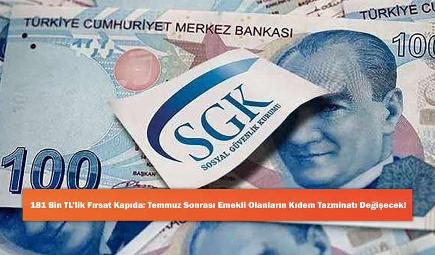 181 Bin TL’lik Fırsat Kapıda: Temmuz Sonrası Emekli Olanların Kıdem Tazminatı Değişecek!