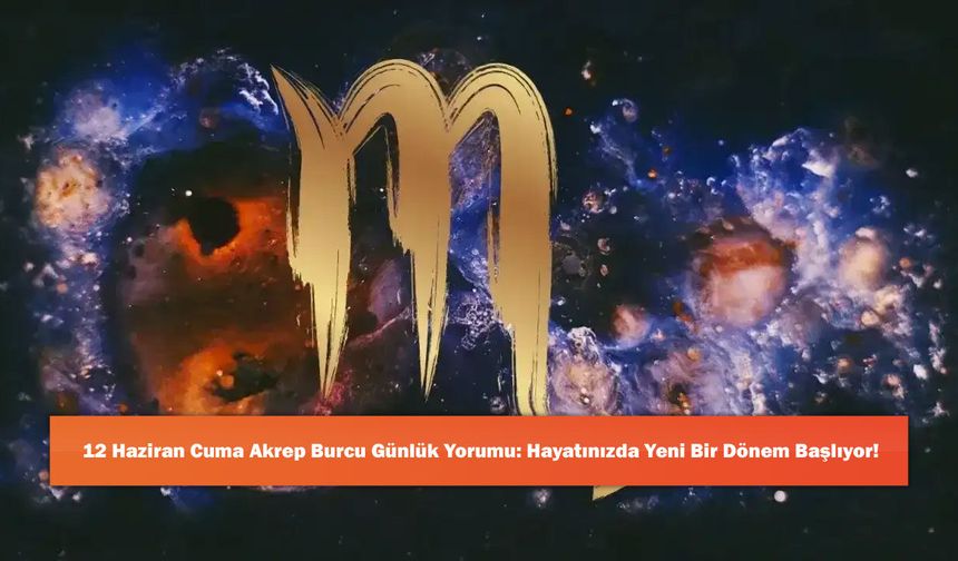 12 Haziran Cuma Akrep Burcu Günlük Yorumu: Hayatınızda Yeni Bir Dönem Başlıyor!