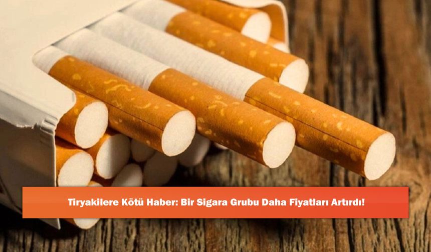 Tiryakilere Kötü Haber: Bir Sigara Grubu Daha Fiyatları Artırdı!
