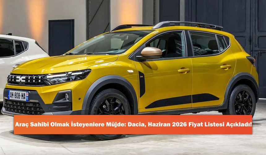 Araç Sahibi Olmak İsteyenlere Müjde: Dacia, Haziran 2026 Fiyat Listesi Açıkladı!