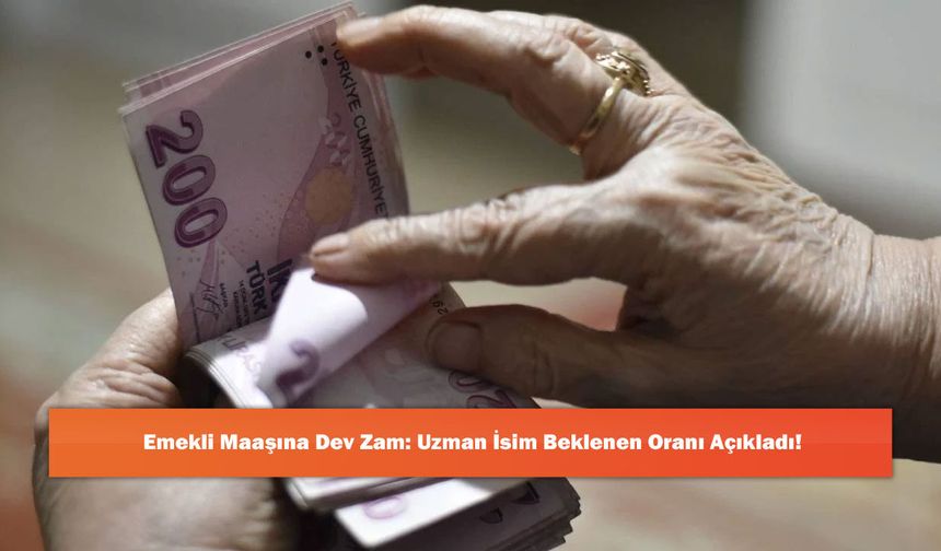 Emekli Maaşına Dev Zam: Uzman İsim Beklenen Oranı Açıkladı!