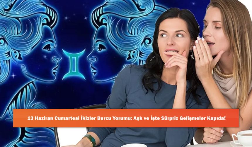 13 Haziran Cumartesi İkizler Burcu Yorumu: Aşk ve İşte Sürpriz Gelişmeler Kapıda!