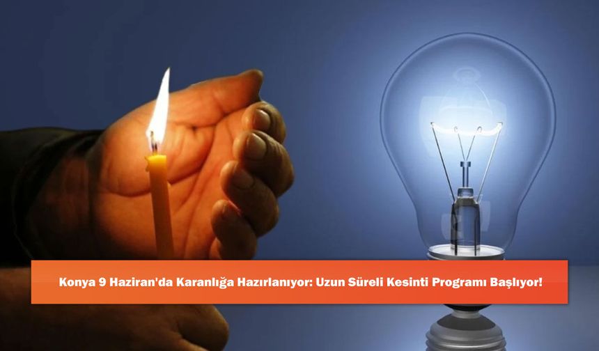 Konya 9 Haziran'da Karanlığa Hazırlanıyor: Uzun Süreli Kesinti Programı Başlıyor!