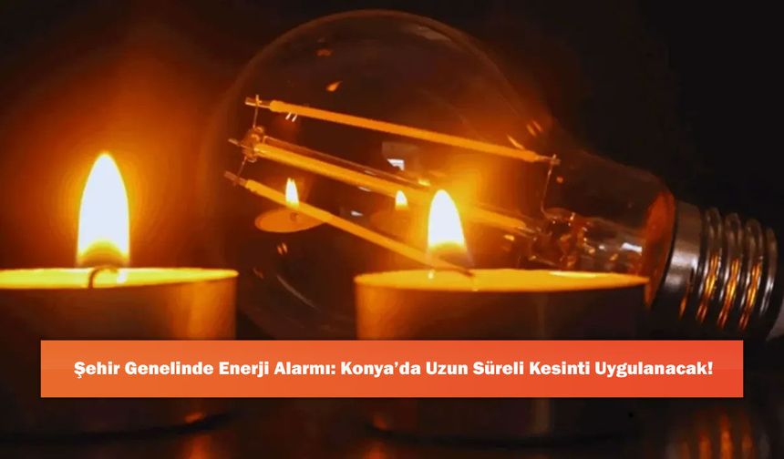 Şehir Genelinde Enerji Alarmı: Konya’da Uzun Süreli Kesinti Uygulanacak!