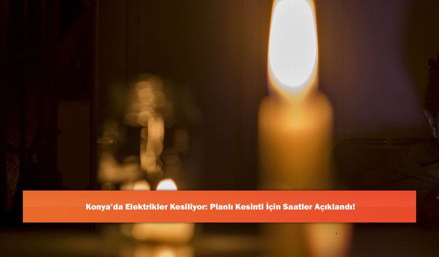 Konya’da Elektrikler Kesiliyor: Planlı Kesinti İçin Saatler Açıklandı!