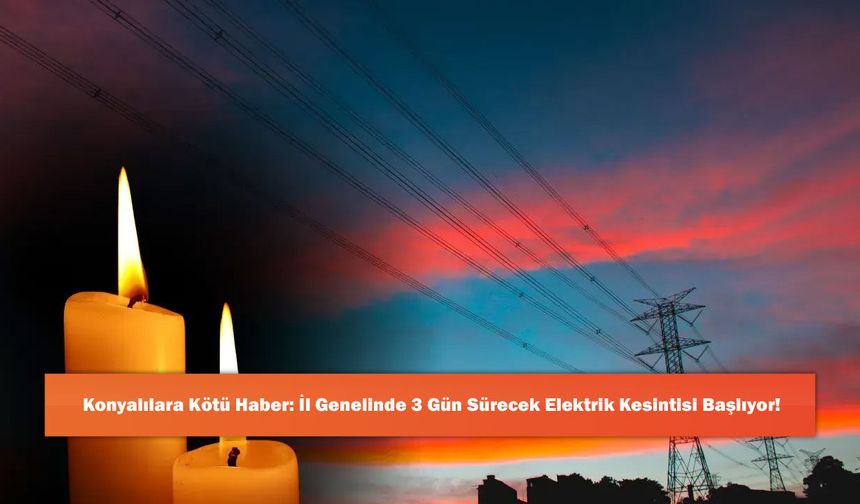 Konyalılara Kötü Haber: İl Genelinde 3 Gün Sürecek Elektrik Kesintisi Başlıyor!