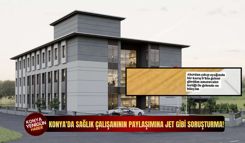 Konya'da sağlık çalışanının paylaşımına jet gibi soruşturma!