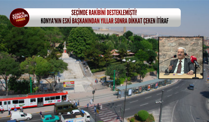 Seçimde rakibini desteklemişti! Konya'nın eski başkanından yıllar sonra dikkat çeken itiraf